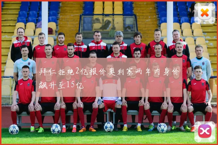 拜仁拒绝2亿报价奥利塞两年内身价飙升至15亿