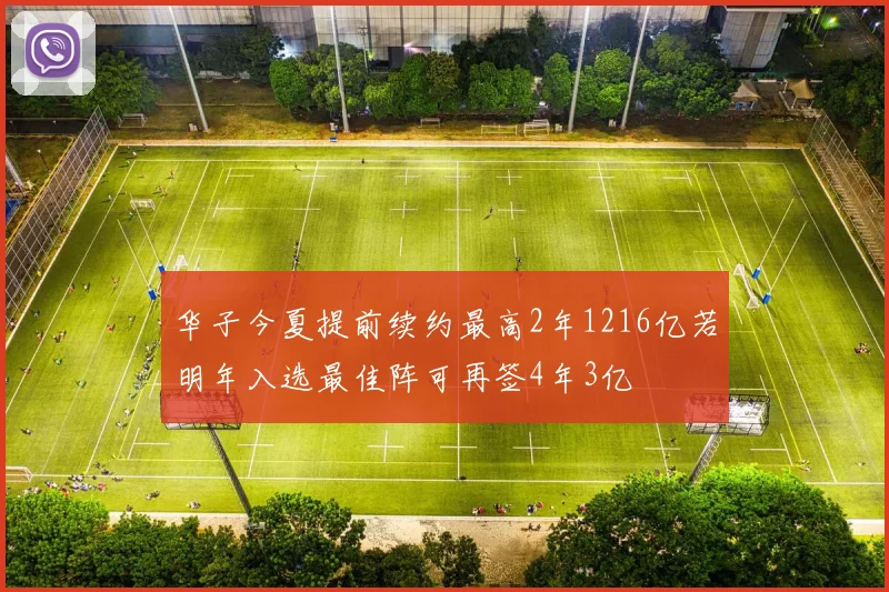 华子今夏提前续约最高2年1216亿若明年入选最佳阵可再签4年3亿