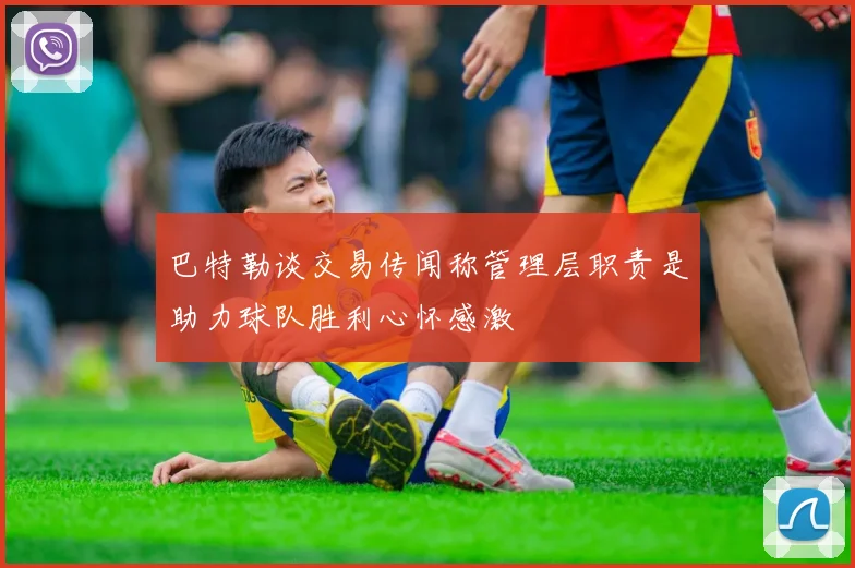 巴特勒谈交易传闻称管理层职责是助力球队胜利心怀感激