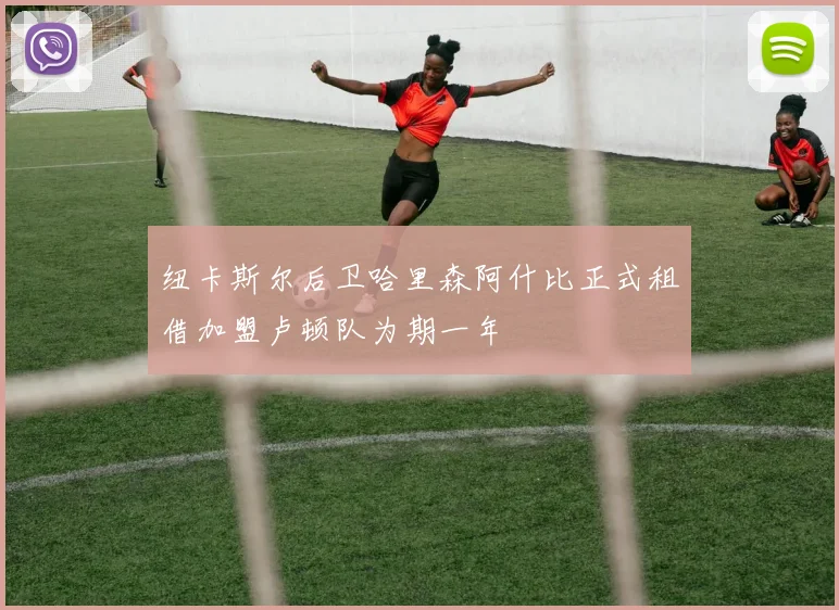 纽卡斯尔后卫哈里森阿什比正式租借加盟卢顿队为期一年