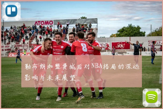 勒布朗加盟费城后对NBA格局的深远影响与未来展望