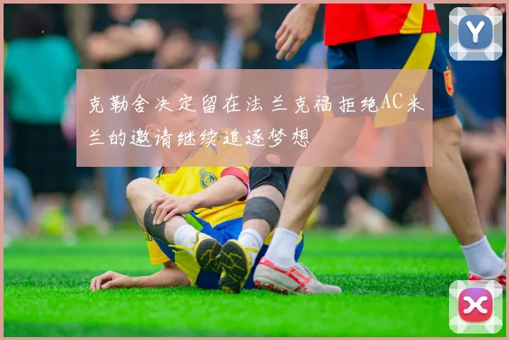 克勒舍决定留在法兰克福拒绝AC米兰的邀请继续追逐梦想