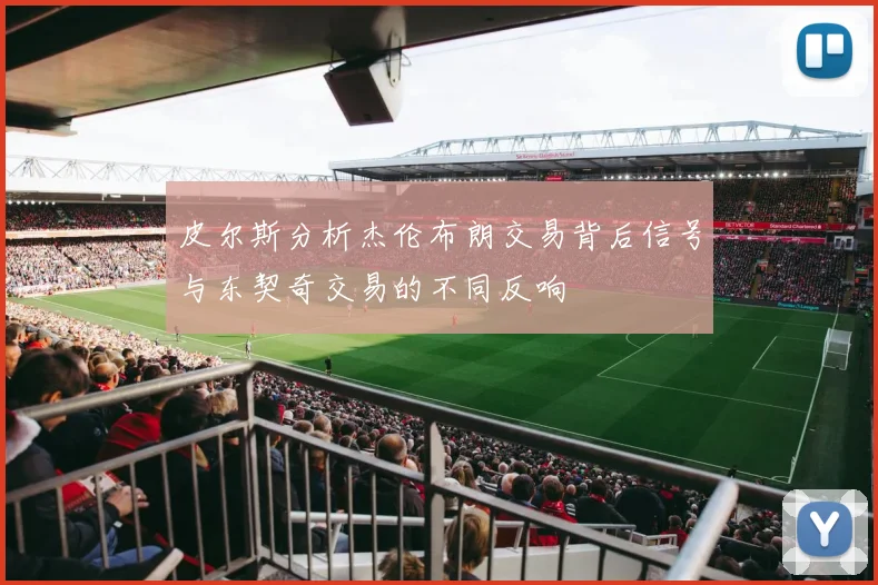 皮尔斯分析杰伦布朗交易背后信号与东契奇交易的不同反响