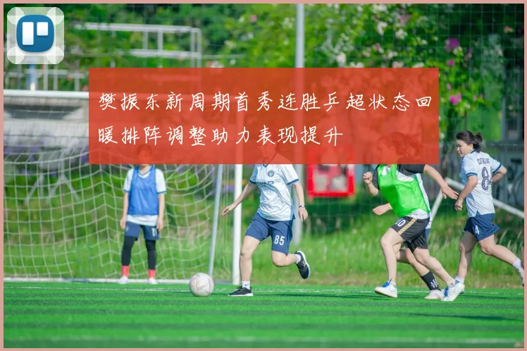 樊振东新周期首秀连胜乒超状态回暖排阵调整助力表现提升